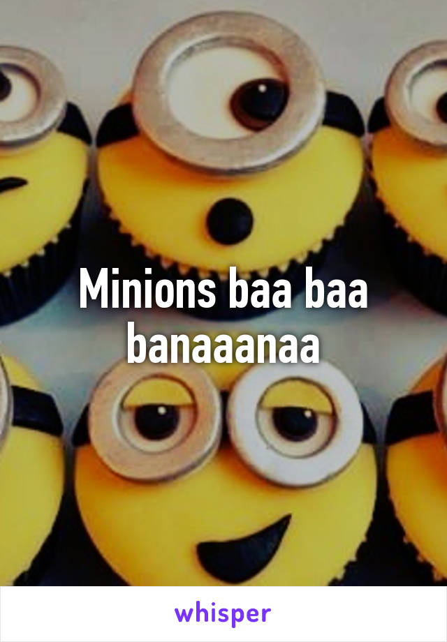 Minions baa baa banaaanaa