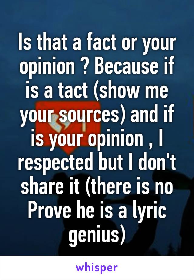 Is that a fact or your opinion ? Because if is a tact (show me your sources) and if is your opinion , I respected but I don't share it (there is no
Prove he is a lyric genius)