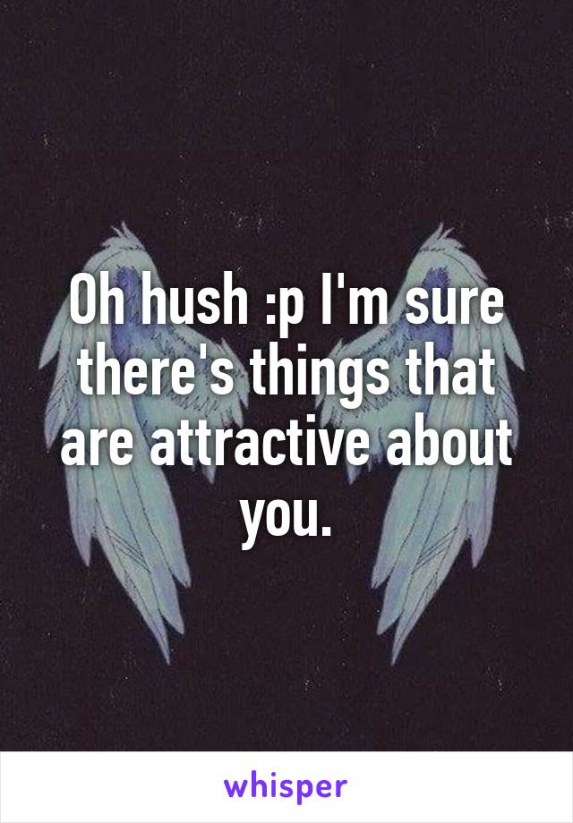 Oh hush :p I'm sure there's things that are attractive about you.