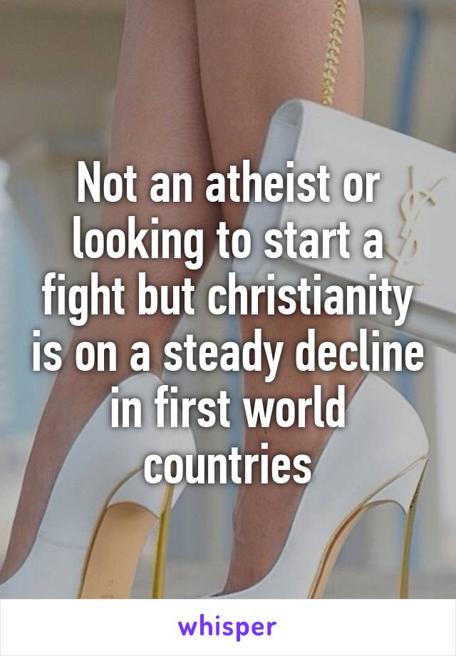 Not an atheist or looking to start a fight but christianity is on a steady decline in first world countries