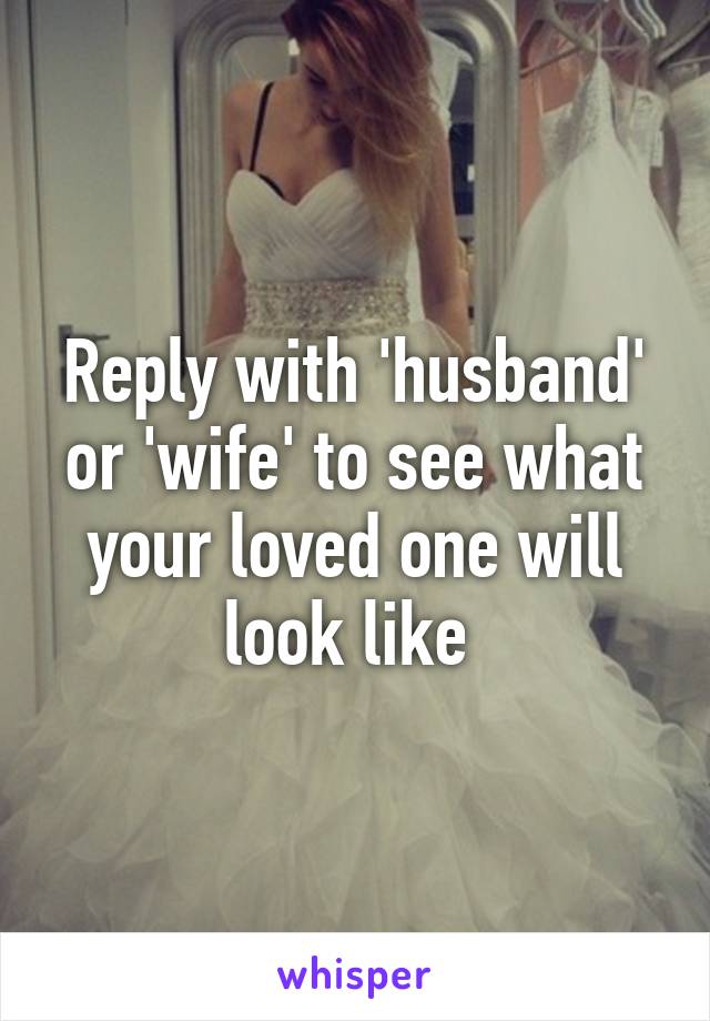 Reply with 'husband' or 'wife' to see what your loved one will look like 