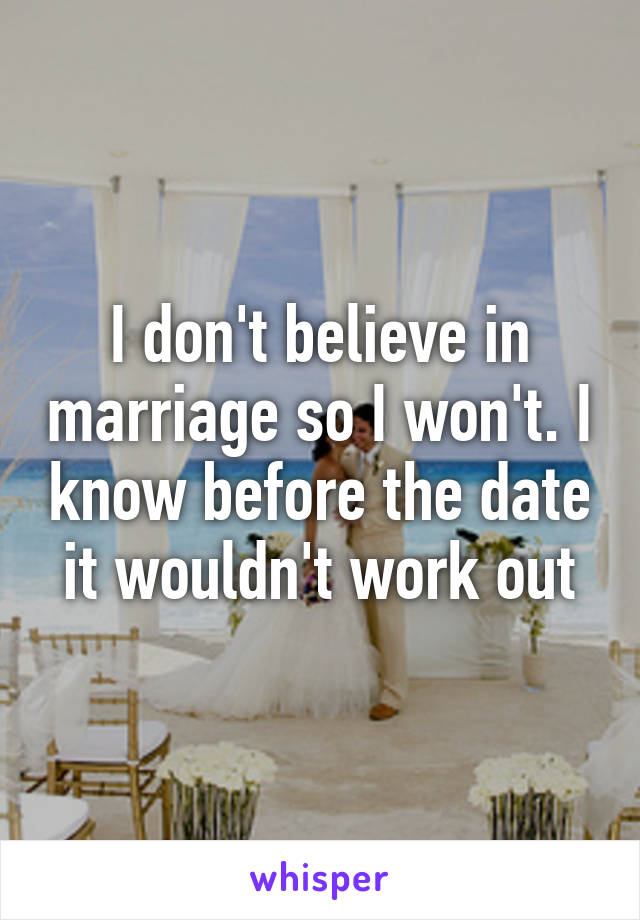 I don't believe in marriage so I won't. I know before the date it wouldn't work out