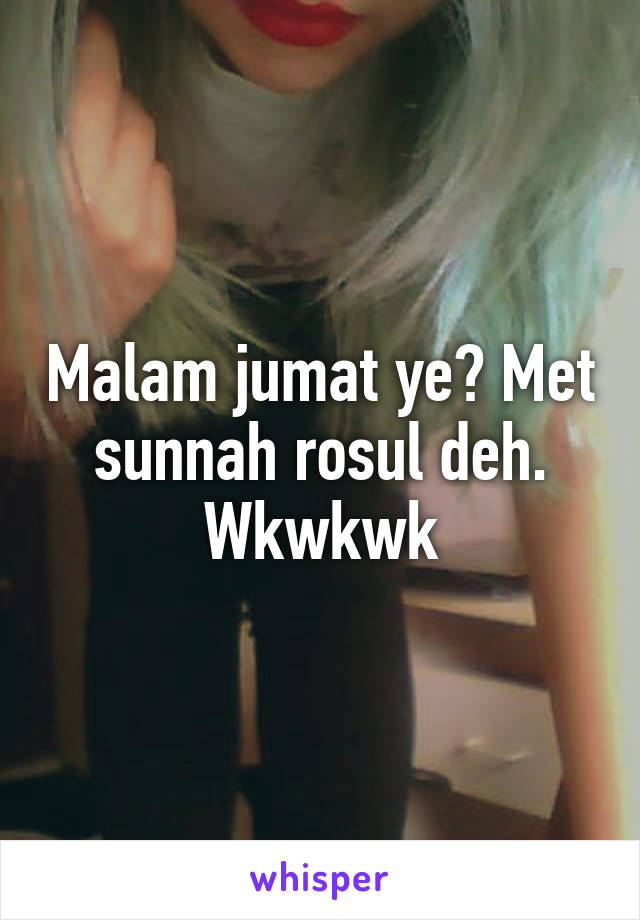 Malam jumat ye? Met sunnah rosul deh. Wkwkwk