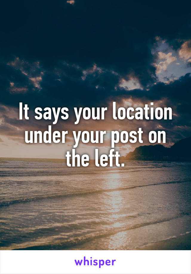 It says your location under your post on the left.