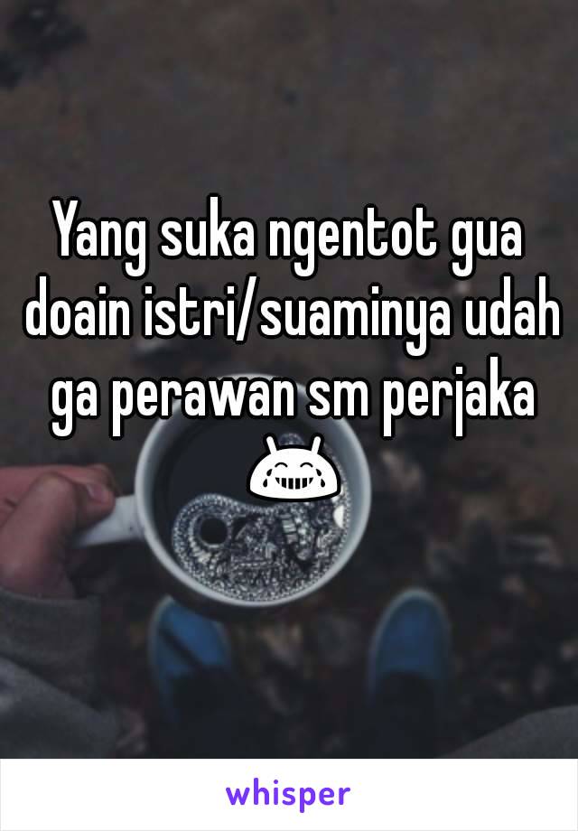 Yang suka ngentot gua doain istri/suaminya udah ga perawan sm perjaka 😂