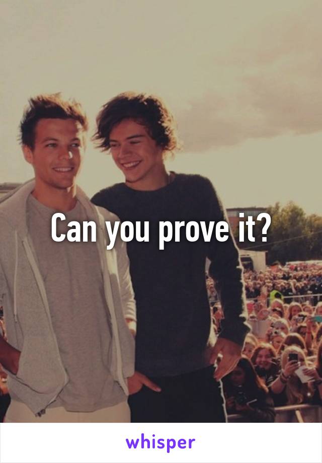 Can you prove it?