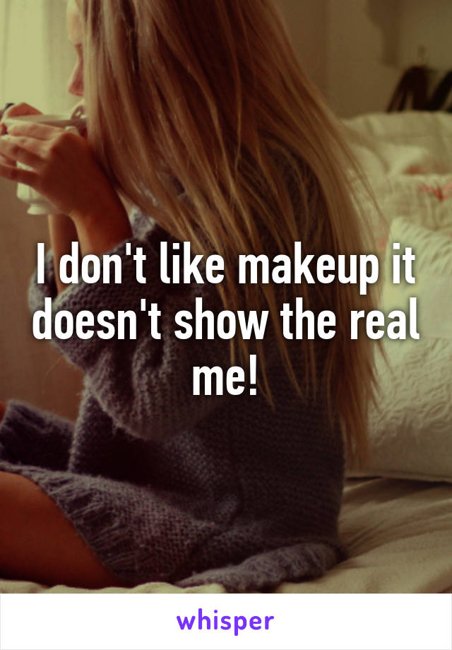 I don't like makeup it doesn't show the real me!