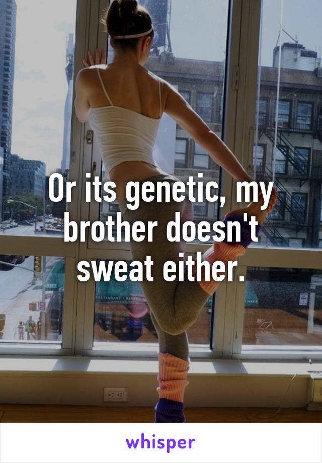 Or its genetic, my brother doesn't sweat either.