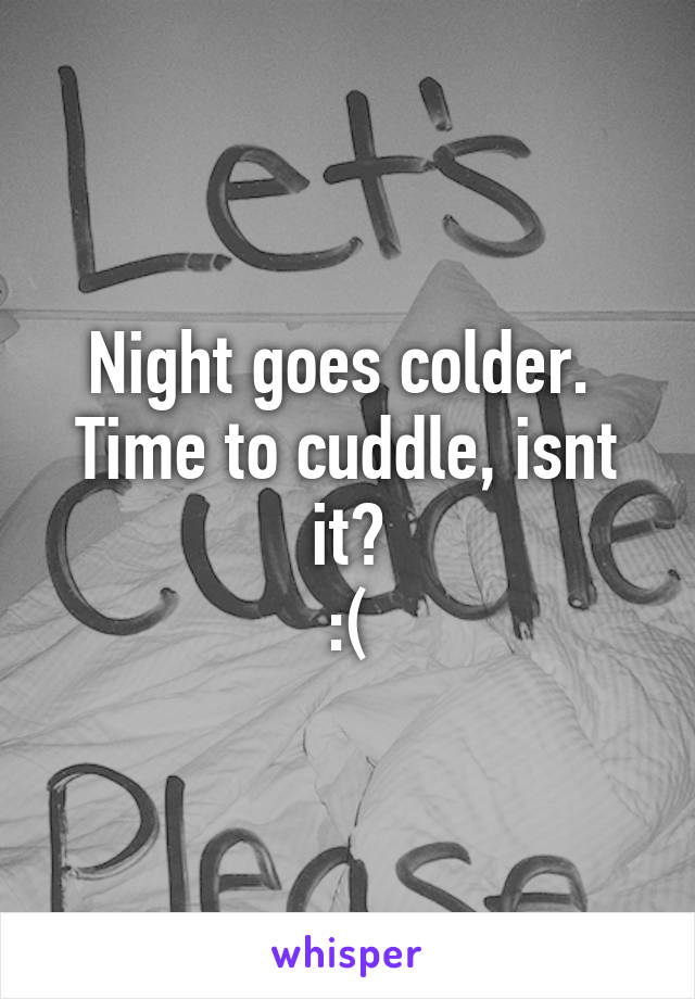 Night goes colder. 
Time to cuddle, isnt it?
:(