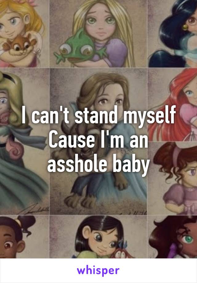 I can't stand myself
Cause I'm an asshole baby