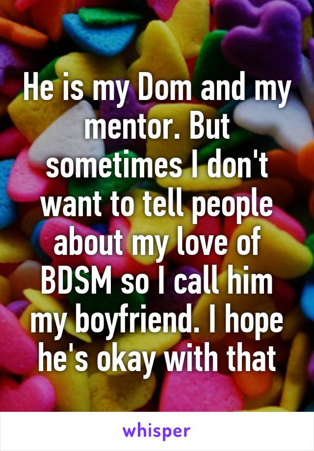 He is my Dom and my mentor. But sometimes I don't want to tell people about my love of BDSM so I call him my boyfriend. I hope he's okay with that