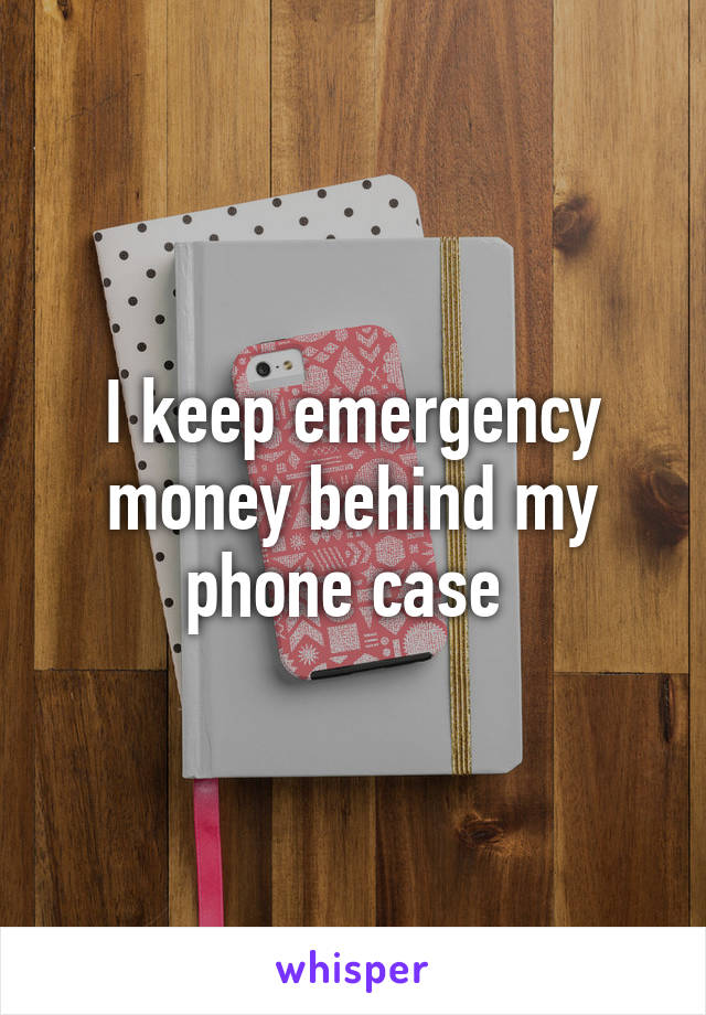 I keep emergency money behind my phone case 