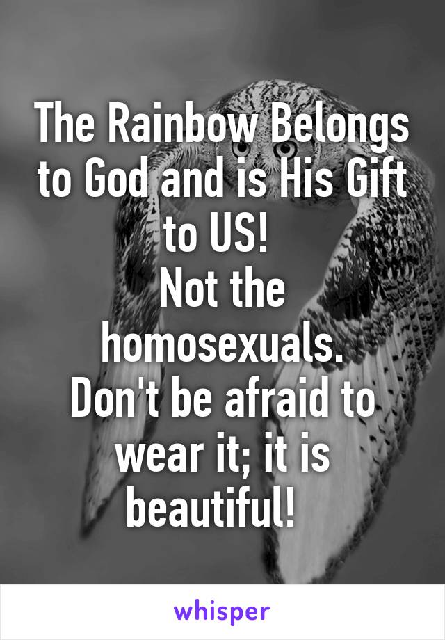 The Rainbow Belongs to God and is His Gift to US! 
Not the homosexuals.
Don't be afraid to wear it; it is beautiful!  