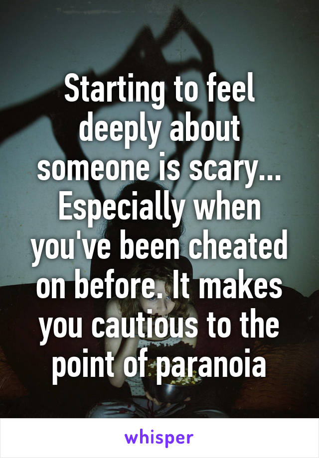 Starting to feel deeply about someone is scary... Especially when you've been cheated on before. It makes you cautious to the point of paranoia