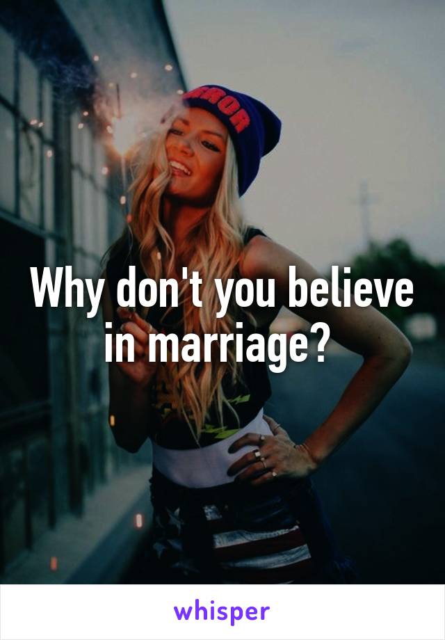 Why don't you believe in marriage? 