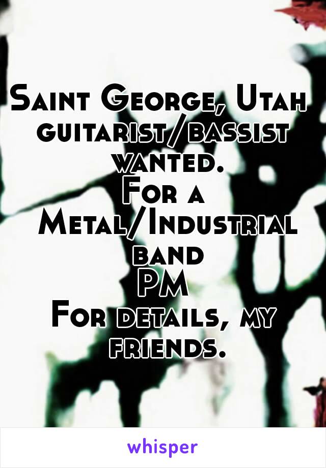 Saint George, Utah 
guitarist/bassist wanted.
For a Metal/Industrial band
PM
For details, my friends.