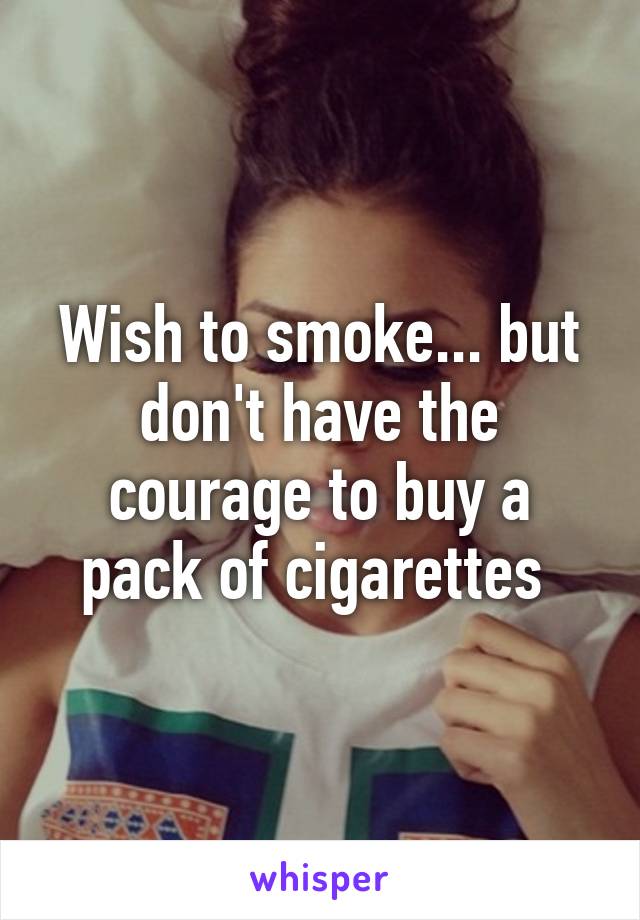 Wish to smoke... but don't have the courage to buy a pack of cigarettes 