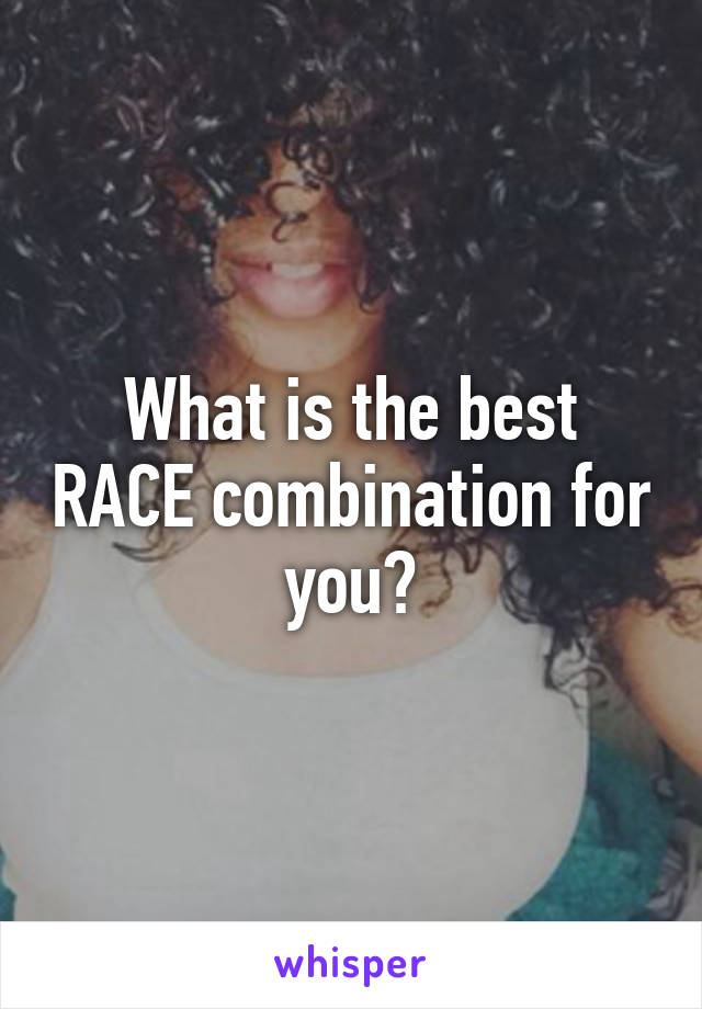 What is the best RACE combination for you?