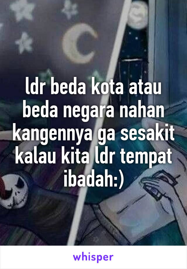 ldr beda kota atau beda negara nahan kangennya ga sesakit kalau kita ldr tempat ibadah:)