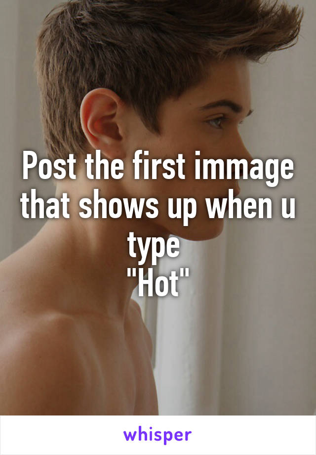 Post the first immage that shows up when u type 
"Hot"