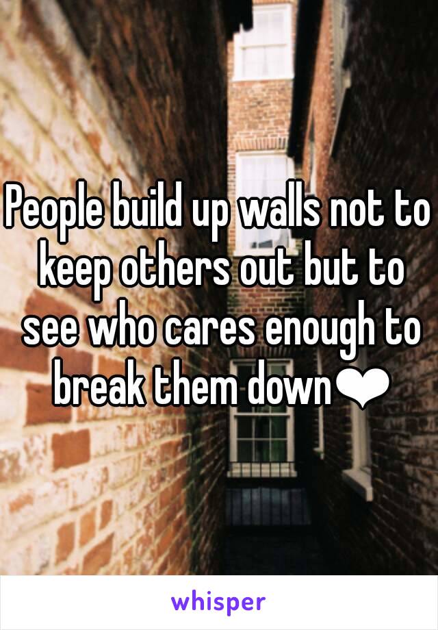 People build up walls not to keep others out but to see who cares enough to break them down❤