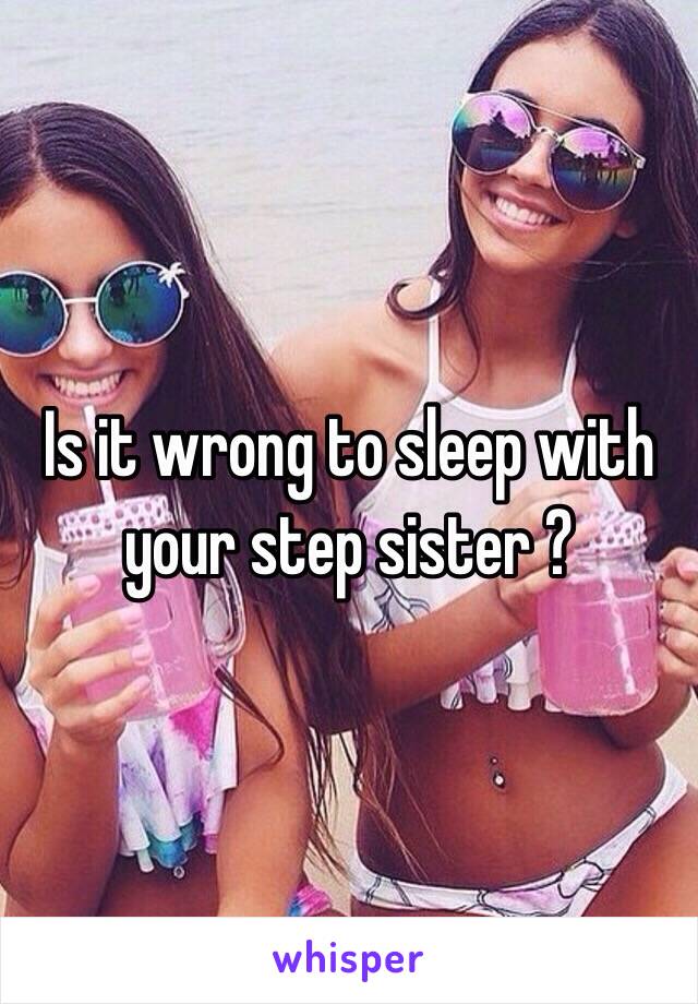 Is it wrong to sleep with your step sister ?