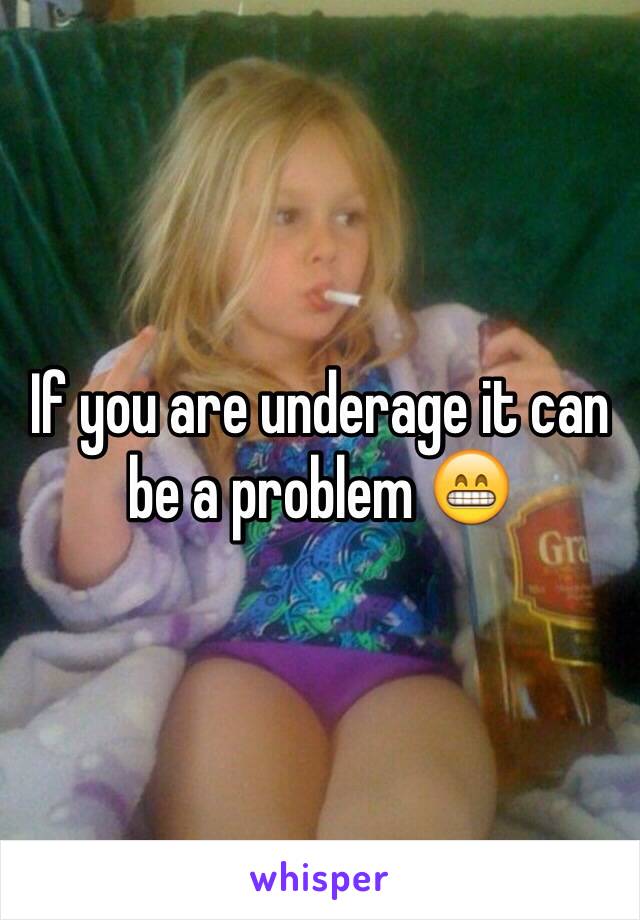 If you are underage it can be a problem 😁