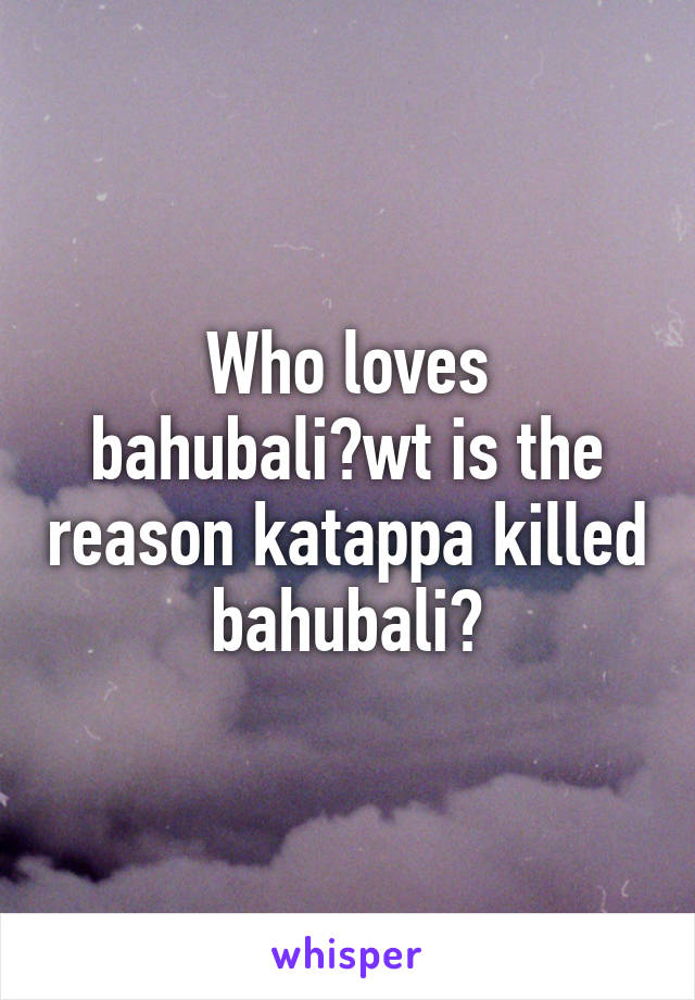 Who loves bahubali?wt is the reason katappa killed bahubali?