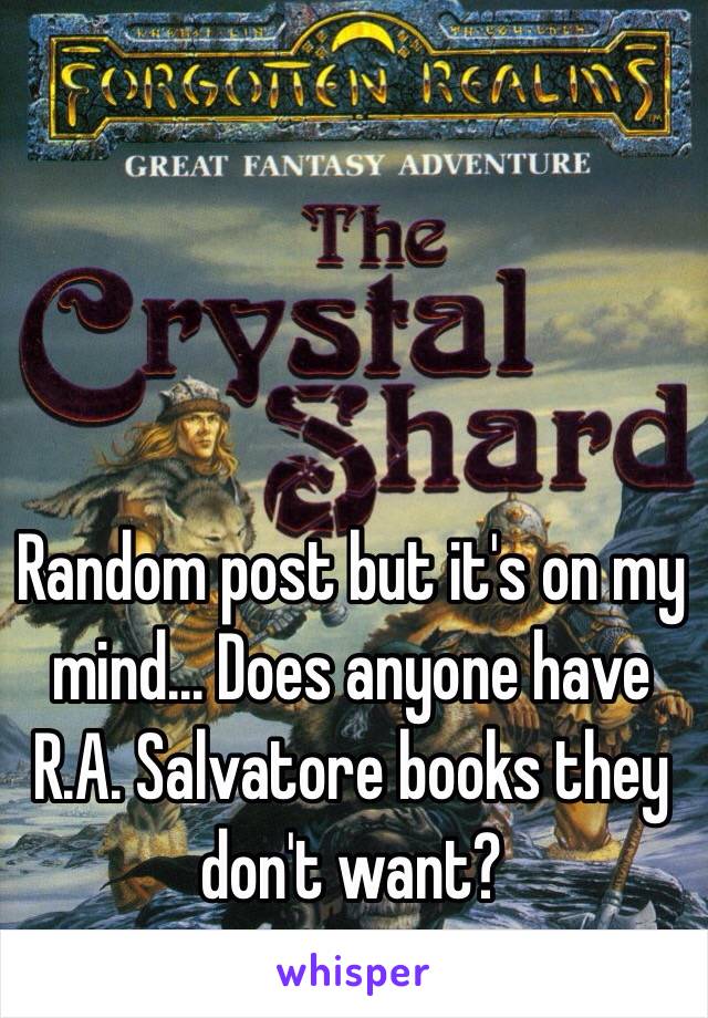 Random post but it's on my mind... Does anyone have R.A. Salvatore books they don't want?