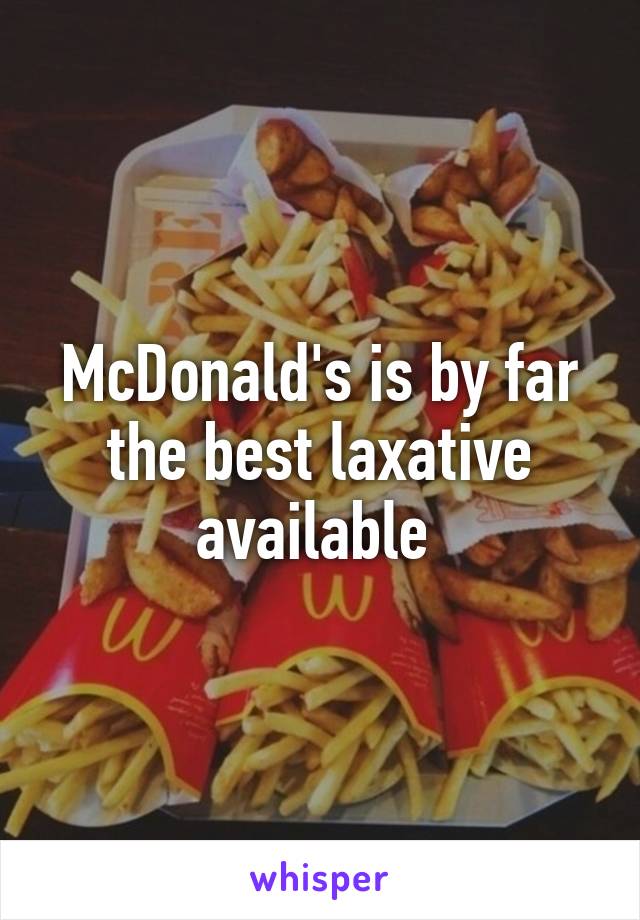 McDonald's is by far the best laxative available 