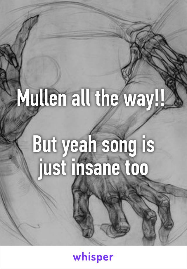 Mullen all the way!! 

But yeah song is just insane too