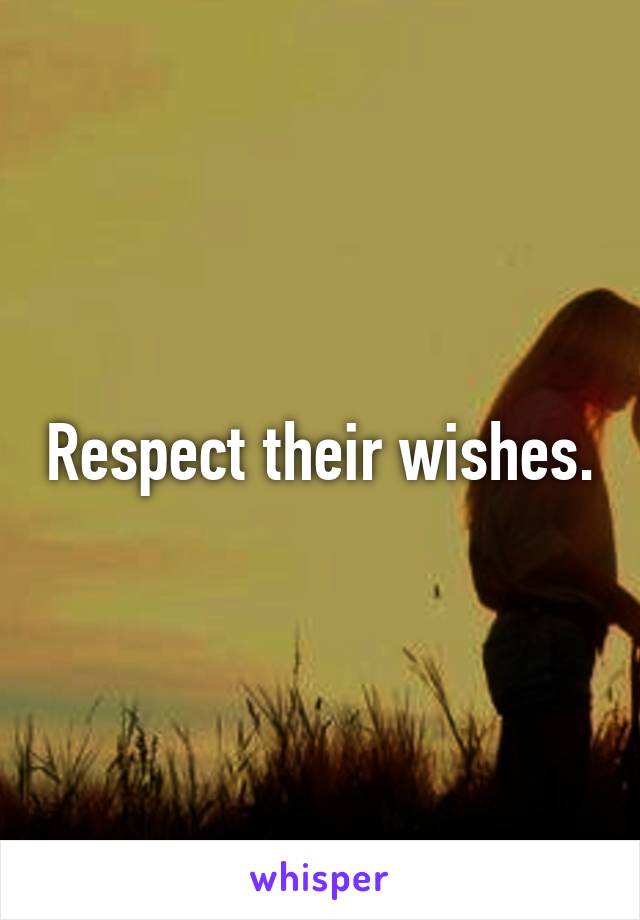 Respect their wishes.