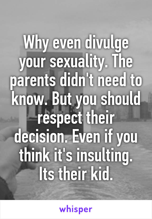 Why even divulge your sexuality. The parents didn't need to know. But you should respect their decision. Even if you think it's insulting. Its their kid.