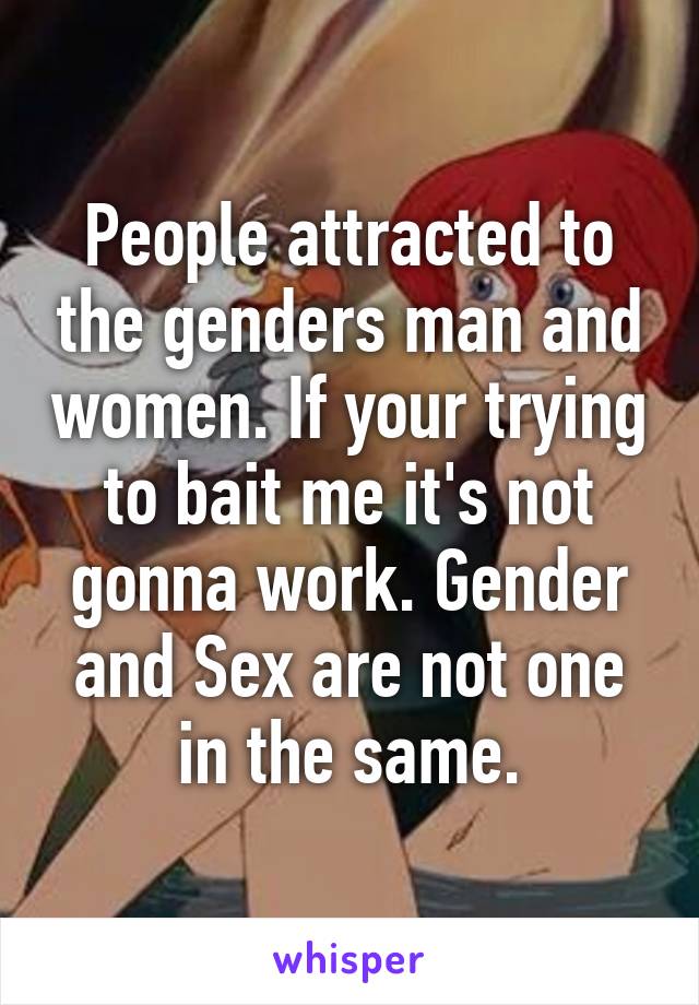 People attracted to the genders man and women. If your trying to bait me it's not gonna work. Gender and Sex are not one in the same.