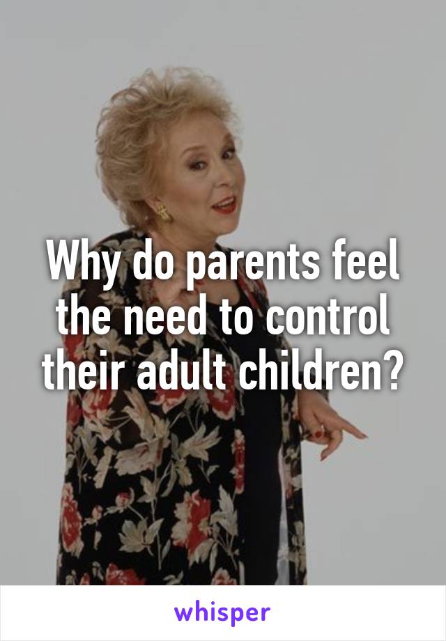 Why do parents feel the need to control their adult children?