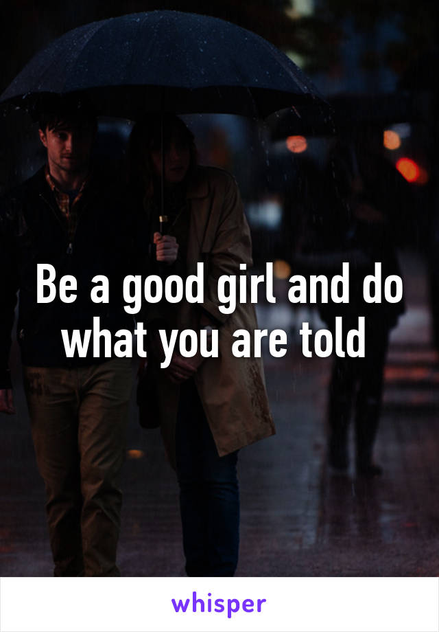 Be a good girl and do what you are told 