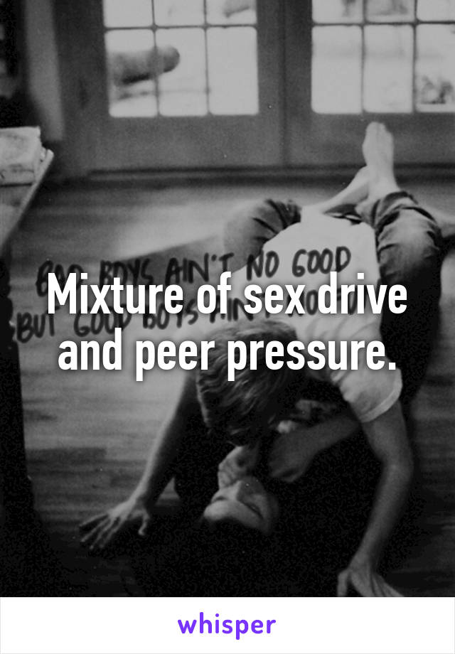 Mixture of sex drive and peer pressure.