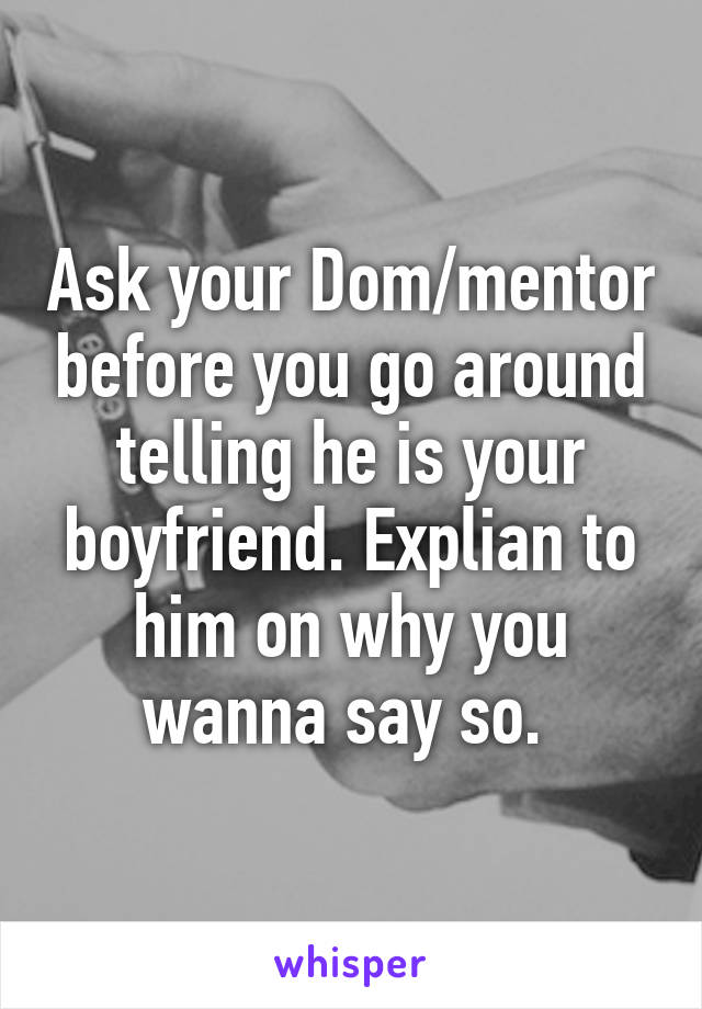 Ask your Dom/mentor before you go around telling he is your boyfriend. Explian to him on why you wanna say so. 