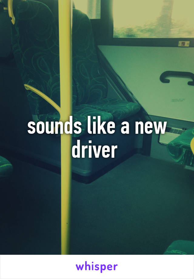 sounds like a new driver 