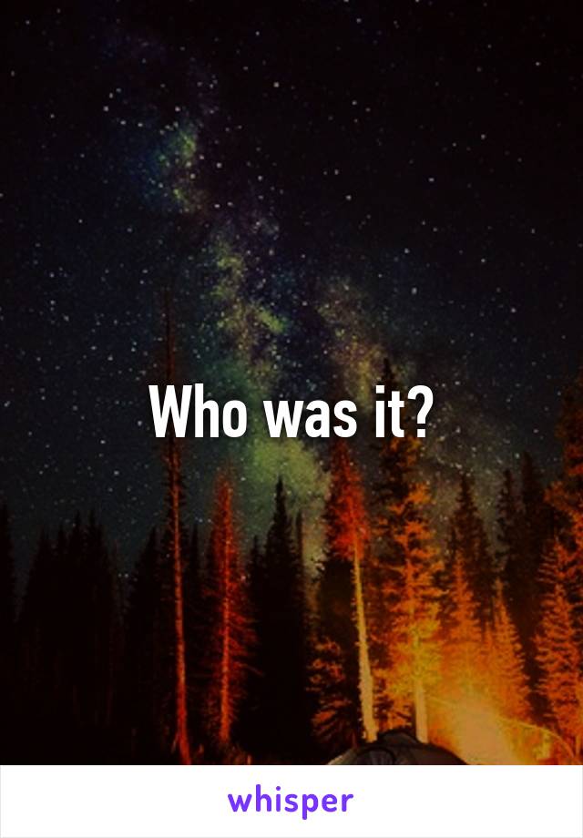 Who was it?