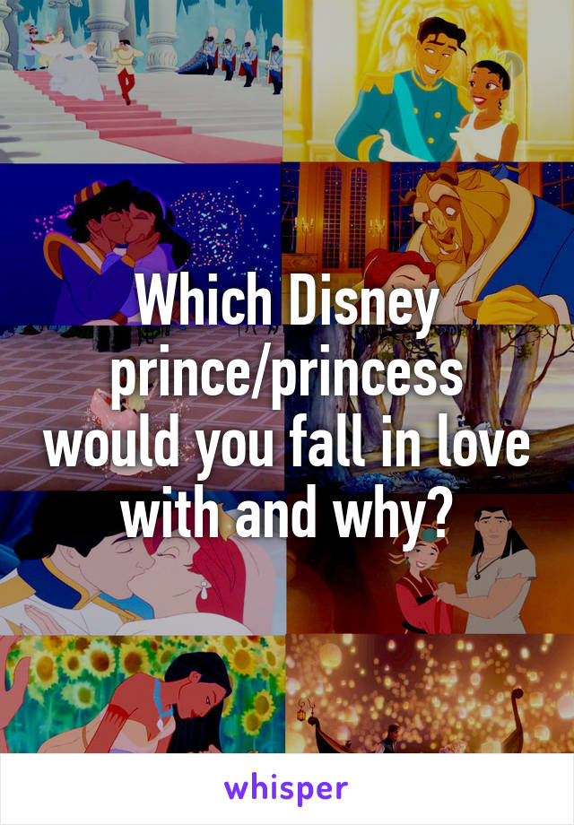 Which Disney prince/princess would you fall in love with and why?