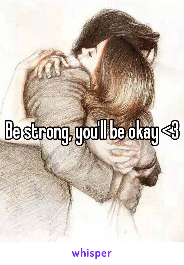 Be strong, you'll be okay <3