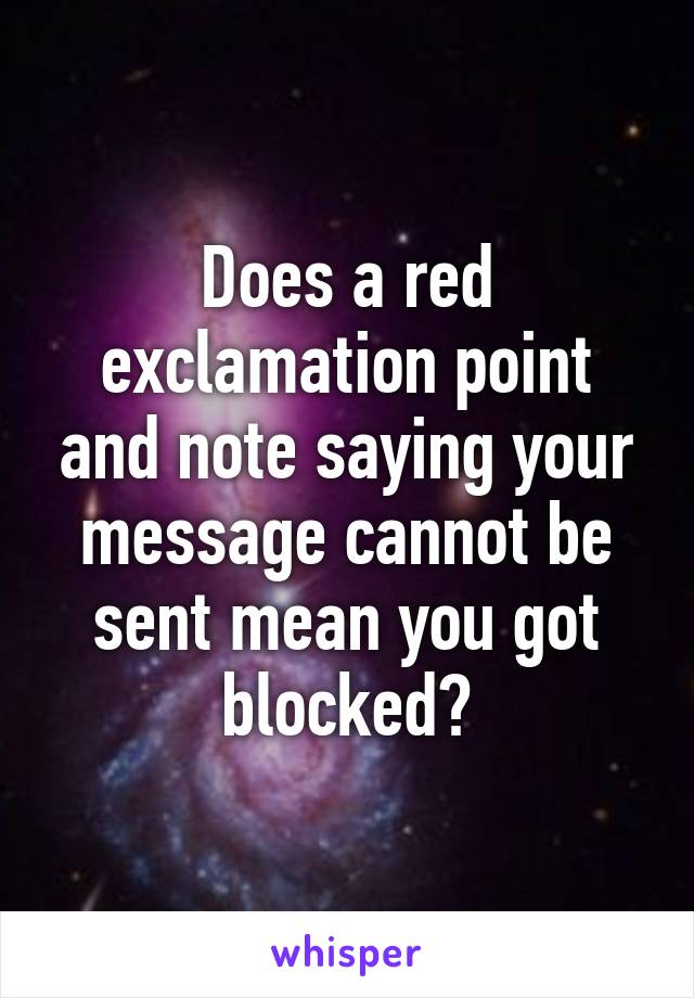 Does a red exclamation point and note saying your message cannot be sent mean you got blocked?