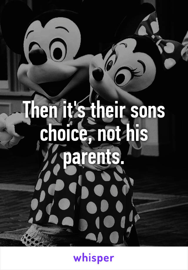 Then it's their sons choice, not his parents.