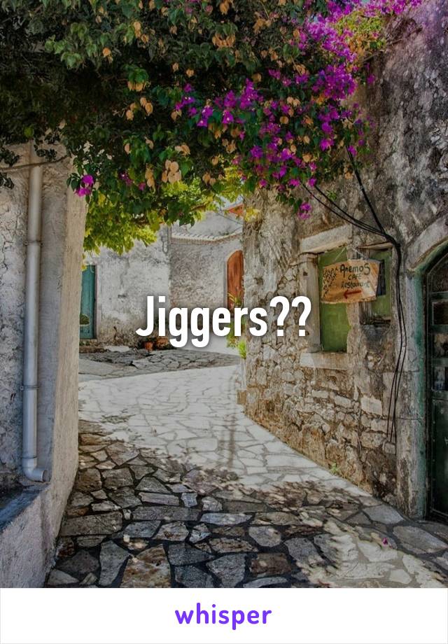 Jiggers??