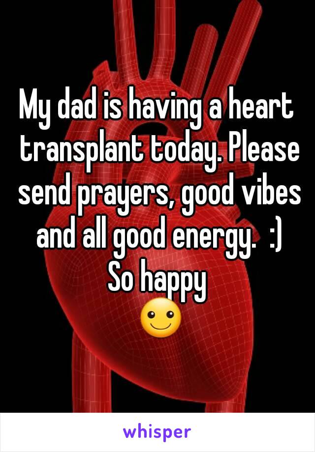 My dad is having a heart transplant today. Please send prayers, good vibes and all good energy.  :)
So happy
 ☺