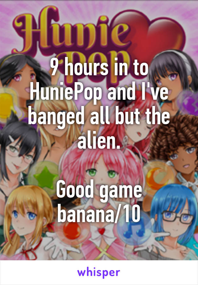 9 hours in to HuniePop and I've banged all but the alien.

Good game banana/10