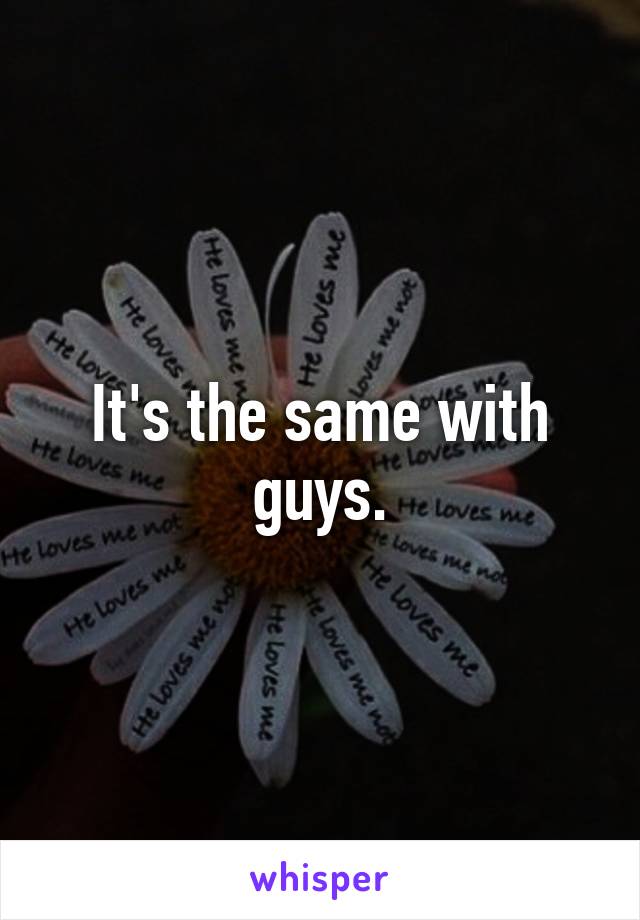 It's the same with guys.