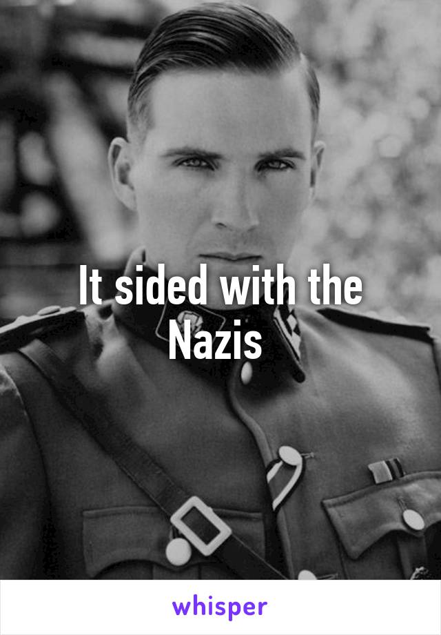 It sided with the Nazis 