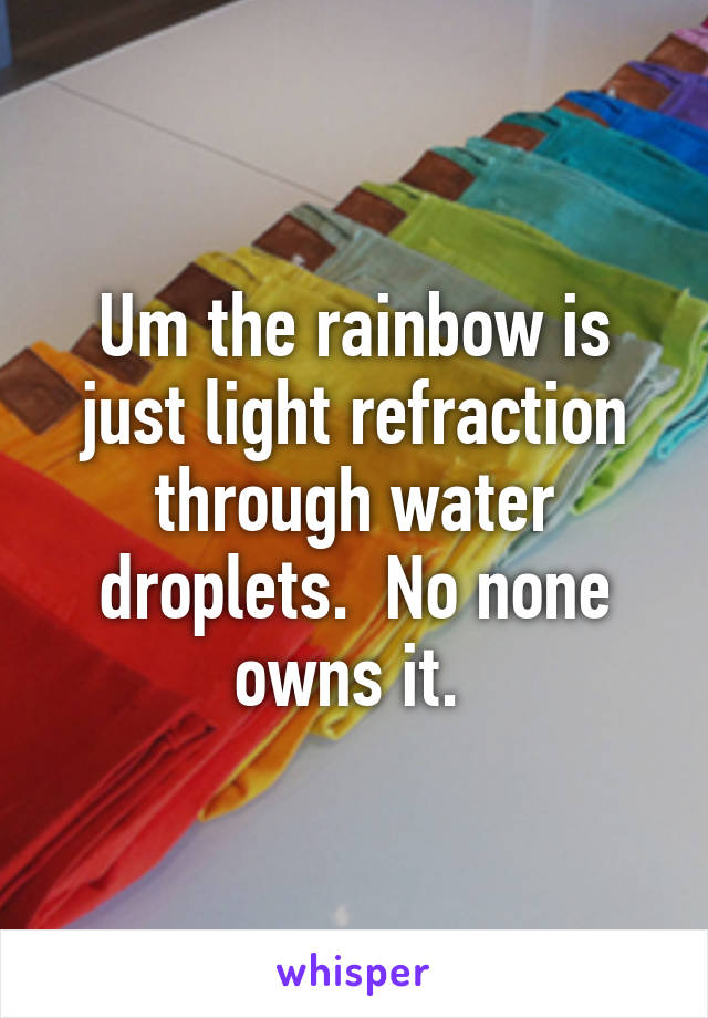 Um the rainbow is just light refraction through water droplets.  No none owns it. 